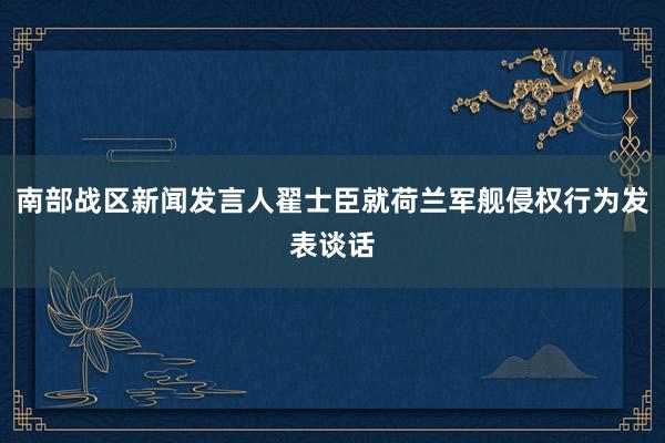 南部战区新闻发言人翟士臣就荷兰军舰侵权行为发表谈话