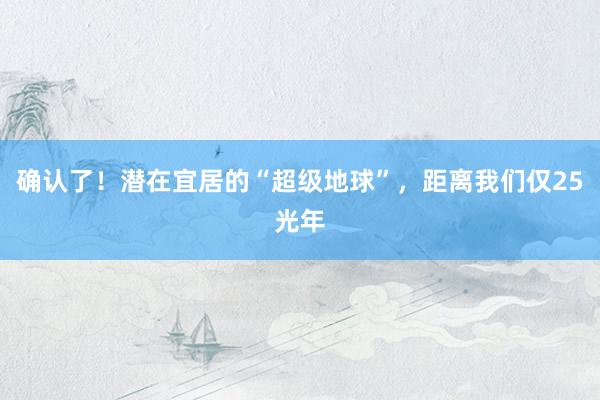 确认了！潜在宜居的“超级地球”，距离我们仅25光年