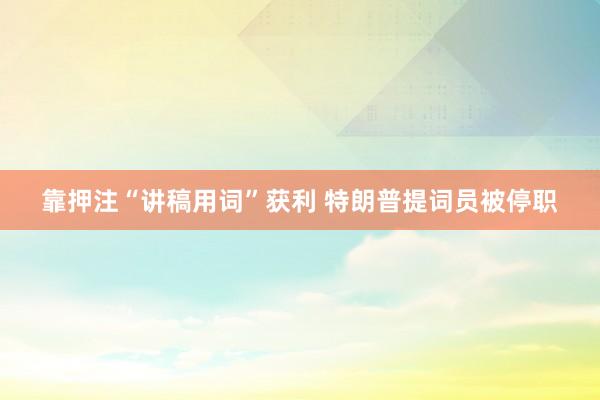 靠押注“讲稿用词”获利 特朗普提词员被停职