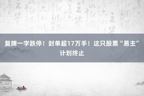 复牌一字跌停！封单超17万手！这只股票“易主”计划终止