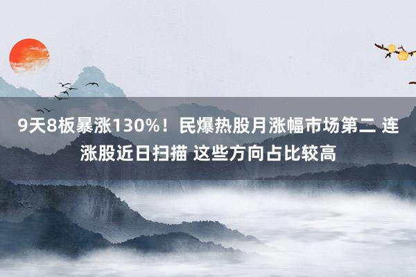 9天8板暴涨130%！民爆热股月涨幅市场第二 连涨股近日扫描 这些方向占比较高