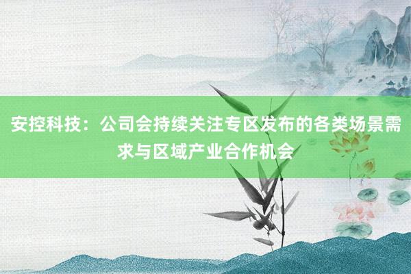 安控科技：公司会持续关注专区发布的各类场景需求与区域产业合作机会
