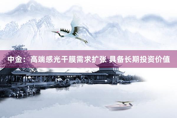中金：高端感光干膜需求扩张 具备长期投资价值