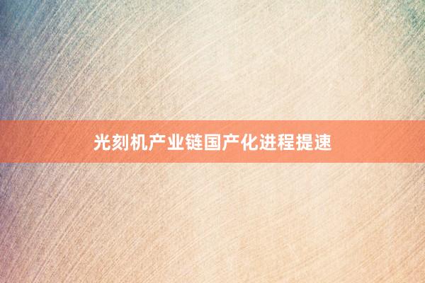 光刻机产业链国产化进程提速