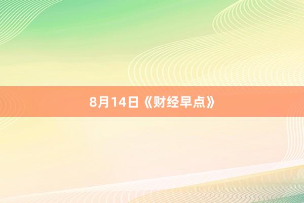 8月14日《财经早点》