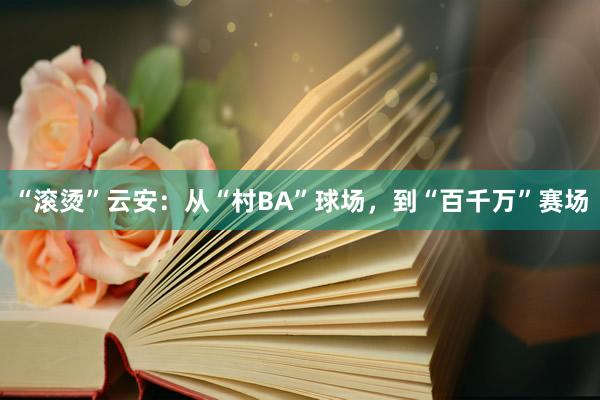 “滚烫”云安：从“村BA”球场，到“百千万”赛场