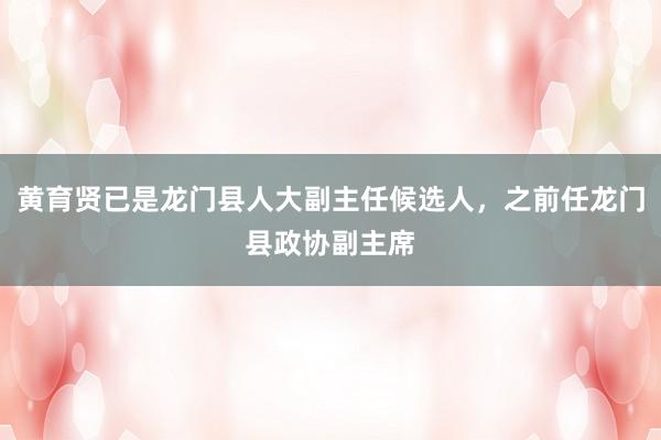 黄育贤已是龙门县人大副主任候选人，之前任龙门县政协副主席