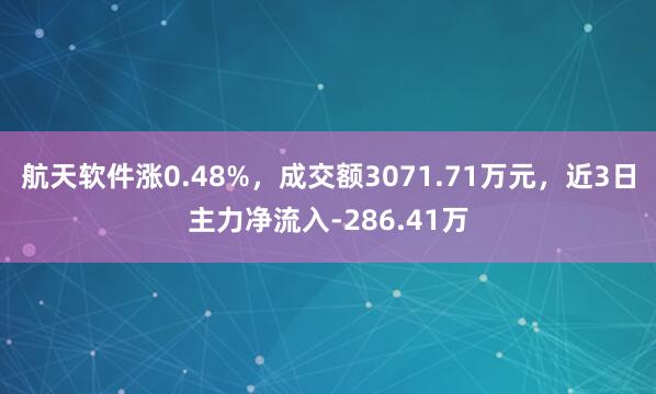 航天软件涨0.48%，成交额3071.71万元，近3日主力净流入-286.41万