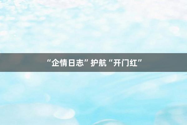 “企情日志”护航“开门红”