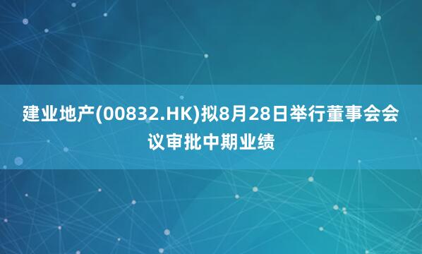 建业地产(00832.HK)拟8月28日举行董事会会议审批中期业绩
