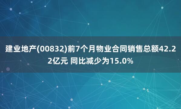 建业地产(00832)前7个月物业合同销售总额42.22亿元 同比减少为15.0%