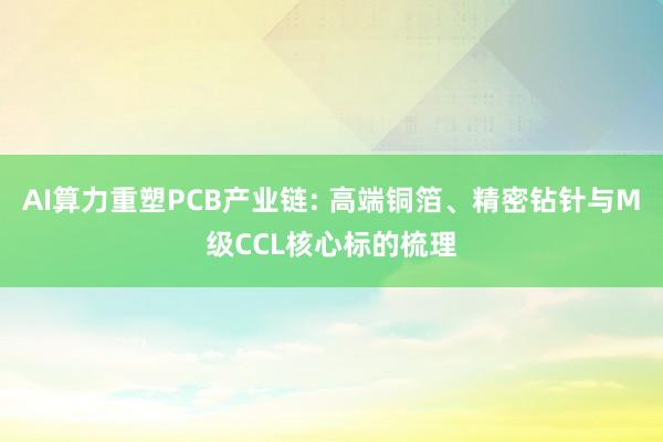 AI算力重塑PCB产业链: 高端铜箔、精密钻针与M级CCL核心标的梳理
