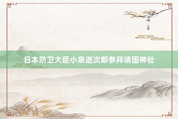 日本防卫大臣小泉进次郎参拜靖国神社