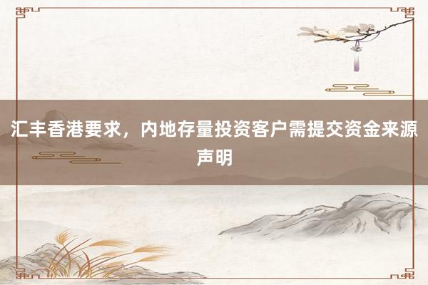 汇丰香港要求，内地存量投资客户需提交资金来源声明