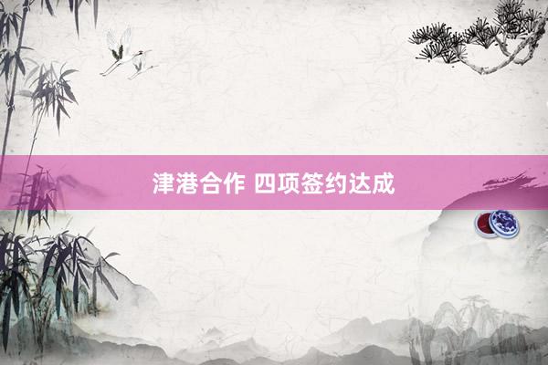 津港合作 四项签约达成