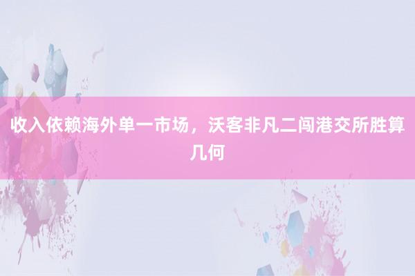 收入依赖海外单一市场，沃客非凡二闯港交所胜算几何