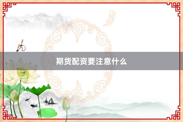 期货配资要注意什么