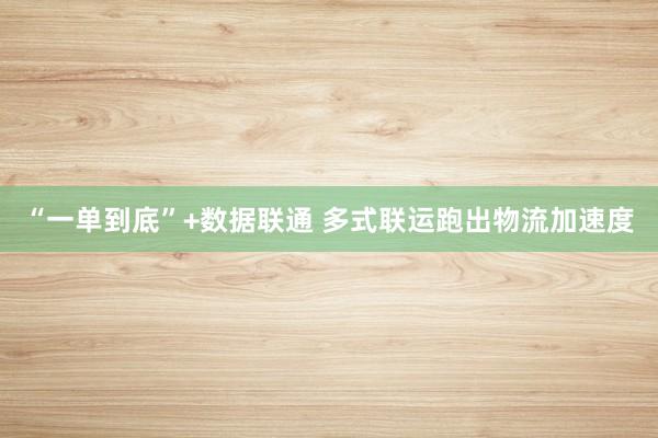 “一单到底”+数据联通 多式联运跑出物流加速度