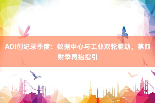 ADI创纪录季度：数据中心与工业双轮驱动，第四财季再抬指引