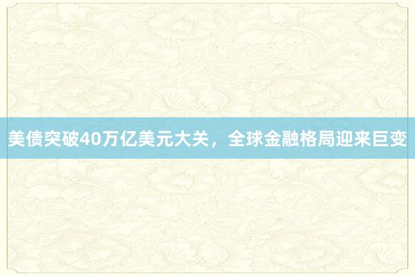美债突破40万亿美元大关，全球金融格局迎来巨变
