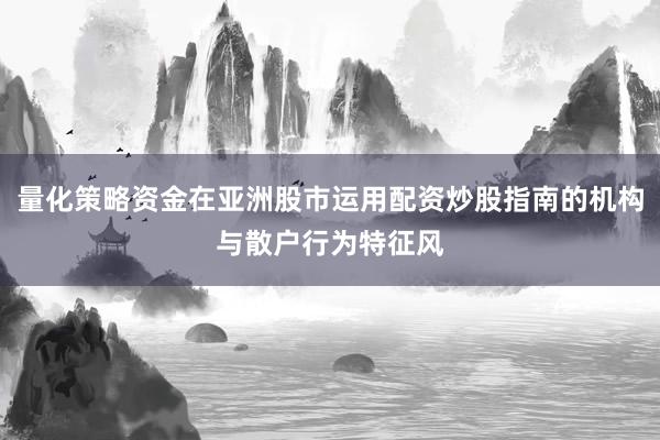 量化策略资金在亚洲股市运用配资炒股指南的机构与散户行为特征风