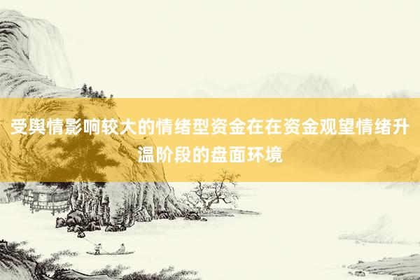 受舆情影响较大的情绪型资金在在资金观望情绪升温阶段的盘面环境