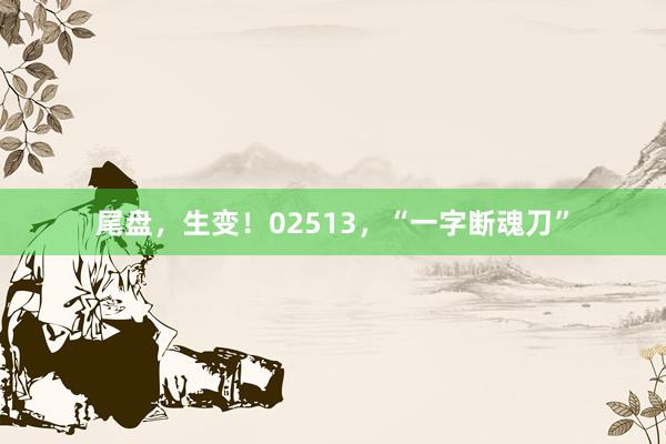 尾盘，生变！02513，“一字断魂刀”
