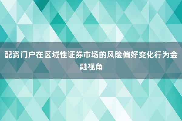 配资门户在区域性证券市场的风险偏好变化行为金融视角