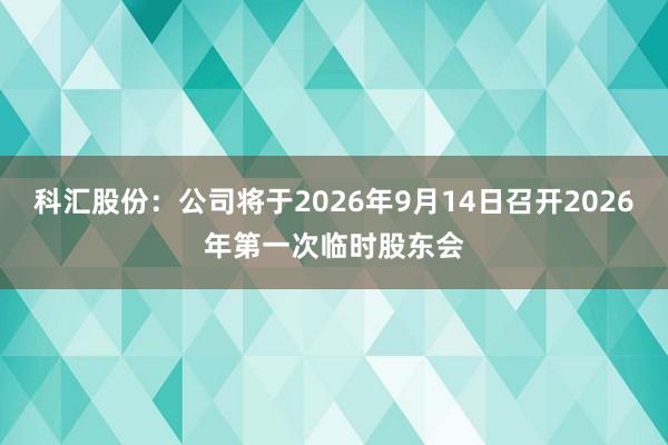 科汇股份:公司将于2026年9月14日召开2026年第一次临时股东会