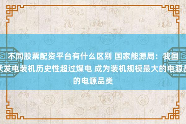 不同股票配资平台有什么区别 国家能源局：我国光伏发电装机历史性超过煤电 成为装机规模最大的电源品类