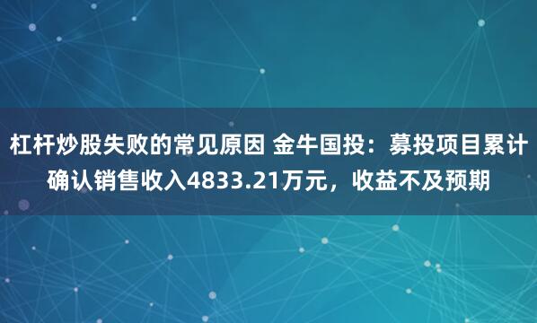 杠杆炒股失败的常见原因 金牛国投：募投项目累计确认销售收入4833.21万元，收益不及预期