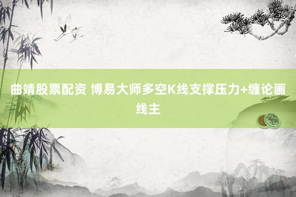 曲靖股票配资 博易大师多空K线支撑压力+缠论画线主