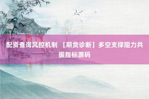 配资查询风控机制 【期货诊断】多空支撑阻力共振指标源码