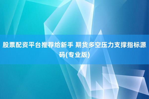股票配资平台推荐给新手 期货多空压力支撑指标源码(专业版)