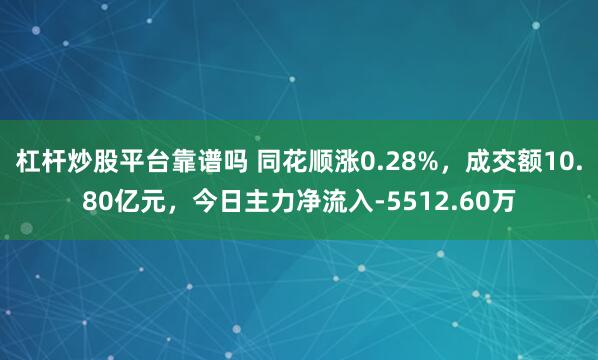 杠杆炒股平台靠谱吗 同花顺涨0.28%，成交额10.80亿元，今日主力净流入-5512.60万