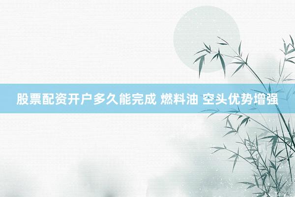 股票配资开户多久能完成 燃料油 空头优势增强