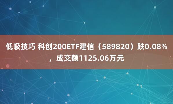 低吸技巧 科创200ETF建信（589820）跌0.08%，成交额1125.06万元