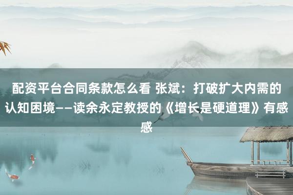 配资平台合同条款怎么看 张斌：打破扩大内需的认知困境——读余永定教授的《增长是硬道理》有感
