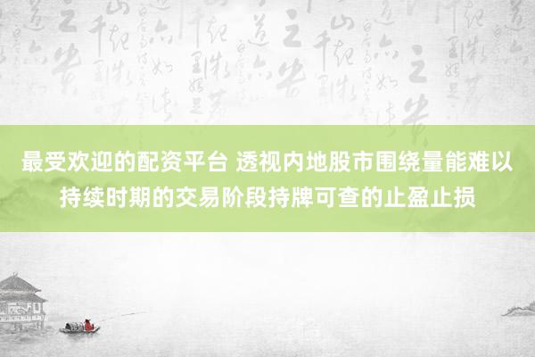 最受欢迎的配资平台 透视内地股市围绕量能难以持续时期的交易阶段持牌可查的止盈止损