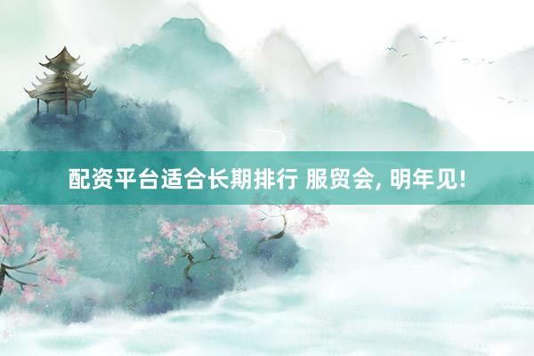 配资平台适合长期排行 服贸会, 明年见!
