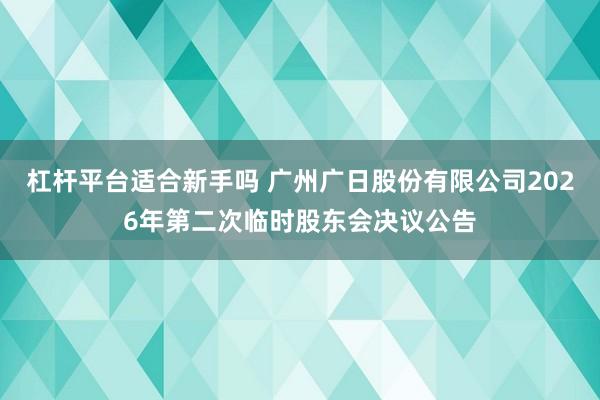 杠杆平台适合新手吗 广州广日股份有限公司2026年第二次临时股东会决议公告