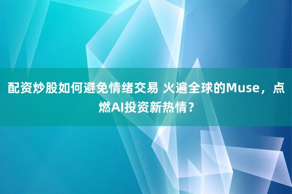 配资炒股如何避免情绪交易 火遍全球的Muse，点燃AI投资新热情？