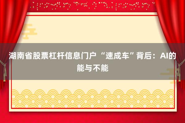 湖南省股票杠杆信息门户 “速成车”背后：AI的能与不能