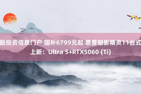 港股投资信息门户 国补6799元起 惠普暗影精灵11台式机上新：Ultra 5+RTX5060 (Ti)