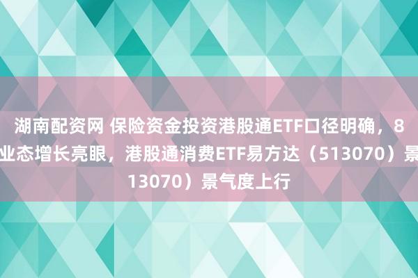 湖南配资网 保险资金投资港股通ETF口径明确,8月消费新业态增长亮眼,港股通消费ETF易方达(513070)景气度上行