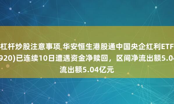 杠杆炒股注意事项 华安恒生港股通中国央企红利ETF(513920)已连续10日遭遇资金净赎回，区间净流出额5.04亿元