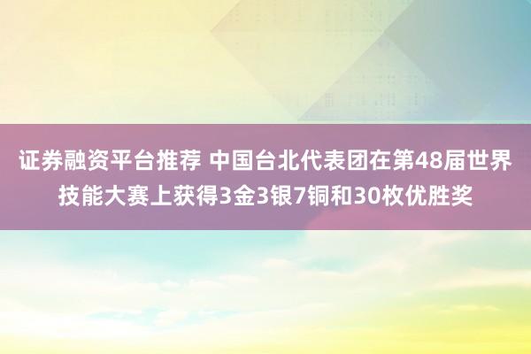 证券融资平台推荐 中国台北代表团在第48届世界技能大赛上获得3金3银7铜和30枚优胜奖
