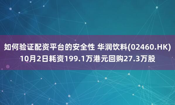 如何验证配资平台的安全性 华润饮料(02460.HK)10月2日耗资199.1万港元回购27.3万股