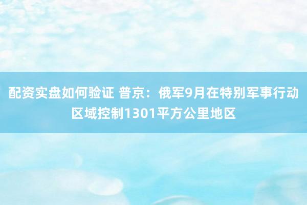 配资实盘如何验证 普京：俄军9月在特别军事行动区域控制1301平方公里地区