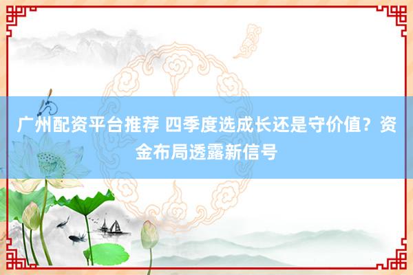 广州配资平台推荐 四季度选成长还是守价值？资金布局透露新信号